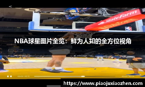 NBA球星图片全览：鲜为人知的全方位视角